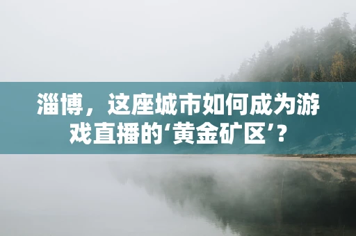 淄博，这座城市如何成为游戏直播的‘黄金矿区’？