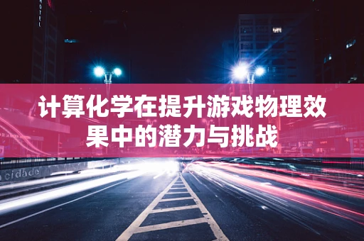 计算化学在提升游戏物理效果中的潜力与挑战