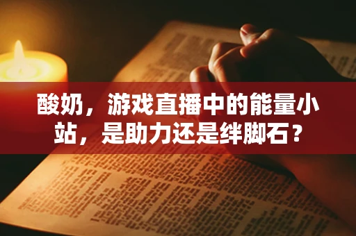 酸奶，游戏直播中的能量小站，是助力还是绊脚石？