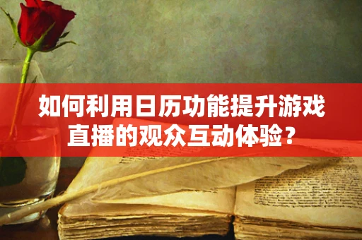 如何利用日历功能提升游戏直播的观众互动体验？