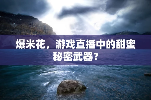 爆米花，游戏直播中的甜蜜秘密武器？