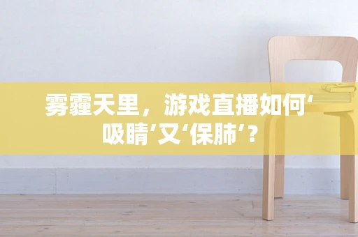 雾霾天里，游戏直播如何‘吸睛’又‘保肺’？