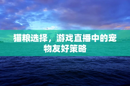 猫粮选择，游戏直播中的宠物友好策略