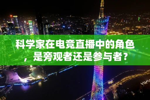 科学家在电竞直播中的角色，是旁观者还是参与者？