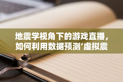 地震学视角下的游戏直播，如何利用数据预测‘虚拟震动’的波及范围？