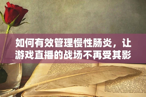 如何有效管理慢性肠炎，让游戏直播的战场不再受其影响？