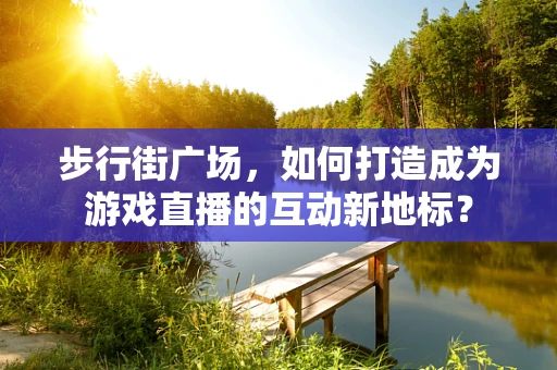步行街广场，如何打造成为游戏直播的互动新地标？