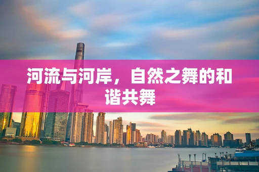 河流与河岸，自然之舞的和谐共舞