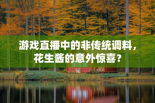 游戏直播中的非传统调料，花生酱的意外惊喜？