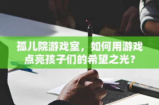 孤儿院游戏室，如何用游戏点亮孩子们的希望之光？