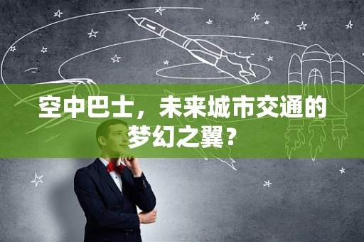空中巴士，未来城市交通的梦幻之翼？
