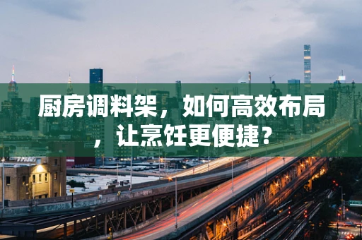 厨房调料架，如何高效布局，让烹饪更便捷？