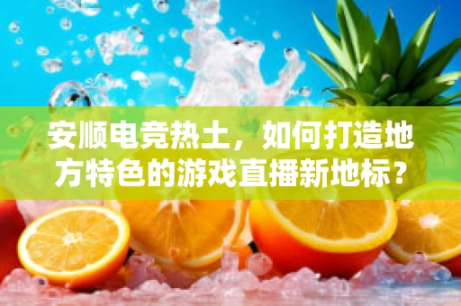 安顺电竞热土，如何打造地方特色的游戏直播新地标？