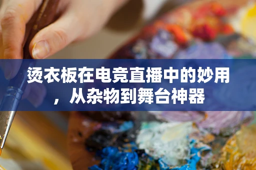 烫衣板在电竞直播中的妙用，从杂物到舞台神器