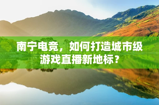 南宁电竞，如何打造城市级游戏直播新地标？