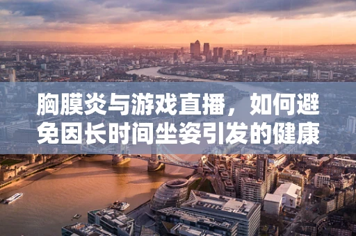 胸膜炎与游戏直播，如何避免因长时间坐姿引发的健康风险？
