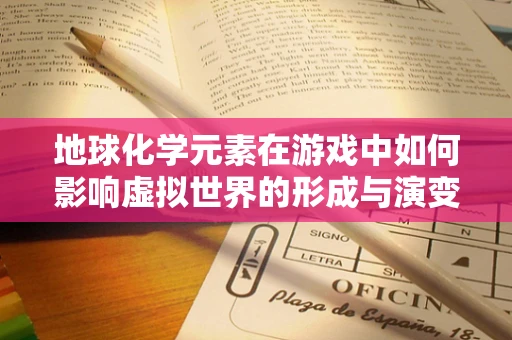 地球化学元素在游戏中如何影响虚拟世界的形成与演变？