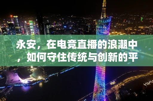 永安，在电竞直播的浪潮中，如何守住传统与创新的平衡？