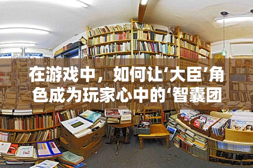 在游戏中，如何让‘大臣’角色成为玩家心中的‘智囊团’？