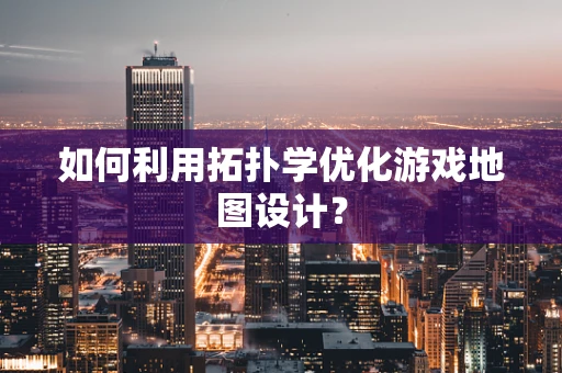 如何利用拓扑学优化游戏地图设计？