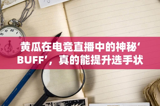 黄瓜在电竞直播中的神秘‘BUFF’，真的能提升选手状态吗？