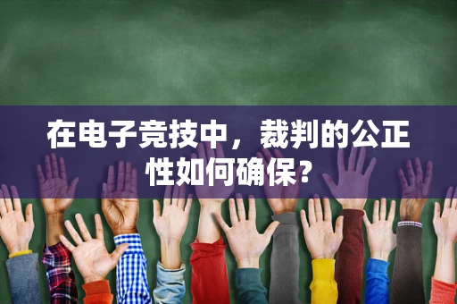 在电子竞技中，裁判的公正性如何确保？