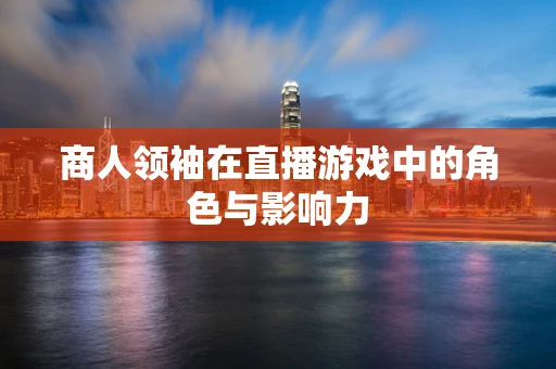 商人领袖在直播游戏中的角色与影响力