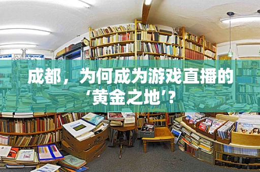 成都，为何成为游戏直播的‘黄金之地’？