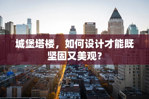 城堡塔楼，如何设计才能既坚固又美观？