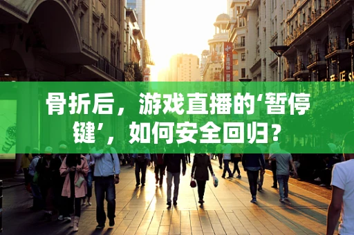 骨折后，游戏直播的‘暂停键’，如何安全回归？