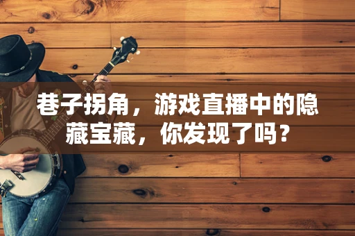 巷子拐角，游戏直播中的隐藏宝藏，你发现了吗？