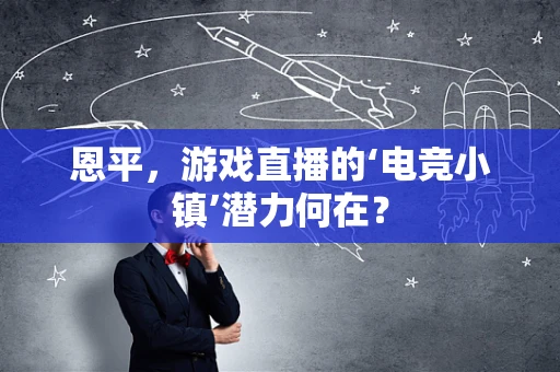 恩平，游戏直播的‘电竞小镇’潜力何在？