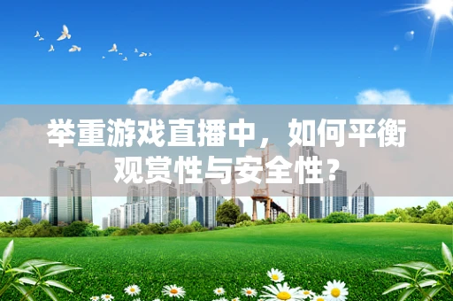 举重游戏直播中，如何平衡观赏性与安全性？