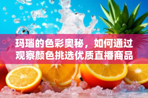 玛瑙的色彩奥秘，如何通过观察颜色挑选优质直播商品？
