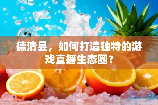 德清县，如何打造独特的游戏直播生态圈？