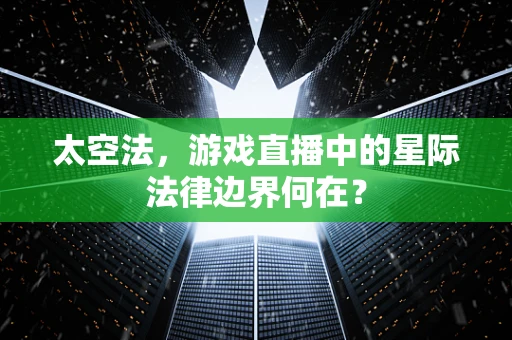 太空法，游戏直播中的星际法律边界何在？