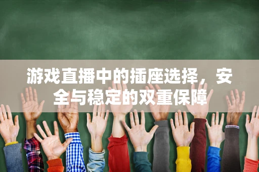游戏直播中的插座选择，安全与稳定的双重保障
