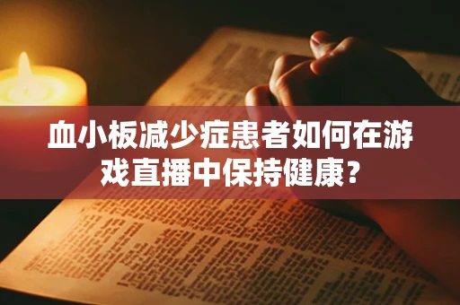 血小板减少症患者如何在游戏直播中保持健康？