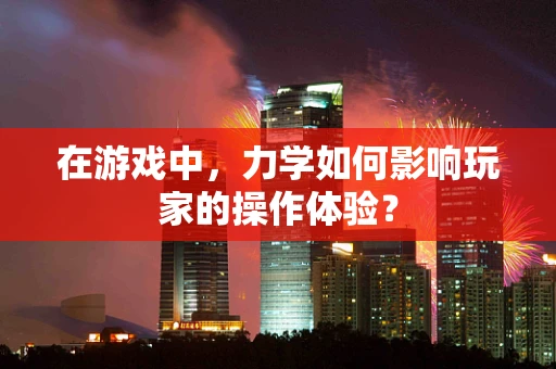 在游戏中，力学如何影响玩家的操作体验？