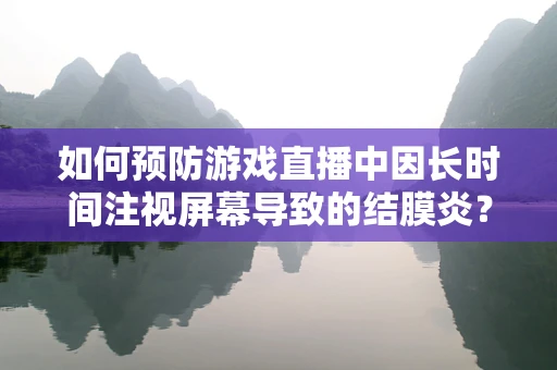 如何预防游戏直播中因长时间注视屏幕导致的结膜炎？