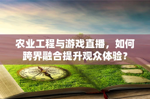 农业工程与游戏直播，如何跨界融合提升观众体验？