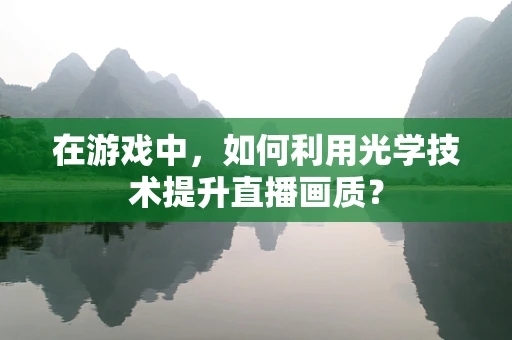 在游戏中，如何利用光学技术提升直播画质？
