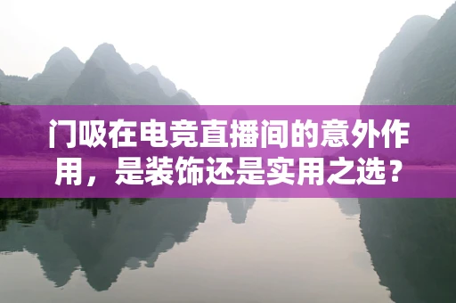 门吸在电竞直播间的意外作用，是装饰还是实用之选？