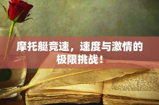 摩托艇竞速，速度与激情的极限挑战！