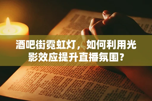 酒吧街霓虹灯，如何利用光影效应提升直播氛围？