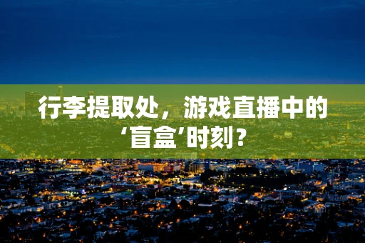 行李提取处，游戏直播中的‘盲盒’时刻？