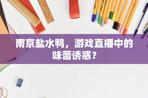 南京盐水鸭，游戏直播中的味蕾诱惑？