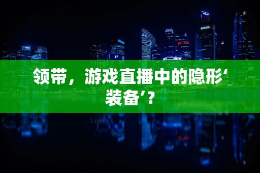 领带，游戏直播中的隐形‘装备’？