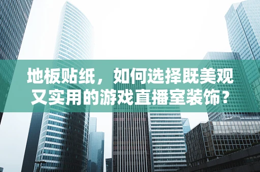 地板贴纸，如何选择既美观又实用的游戏直播室装饰？