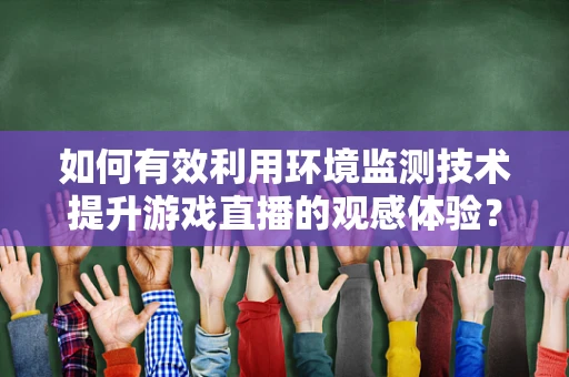 如何有效利用环境监测技术提升游戏直播的观感体验？